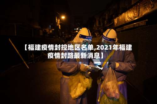 【福建疫情封控地区名单,2021年福建疫情封路最新消息】-第1张图片