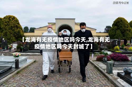 【龙海有无疫情地区吗今天,龙海有无疫情地区吗今天封城了】-第1张图片