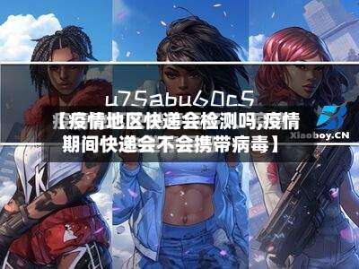 【疫情地区快递会检测吗,疫情期间快递会不会携带病毒】-第2张图片