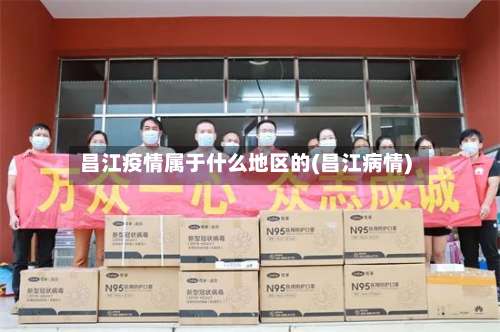 昌江疫情属于什么地区的(昌江病情)-第2张图片