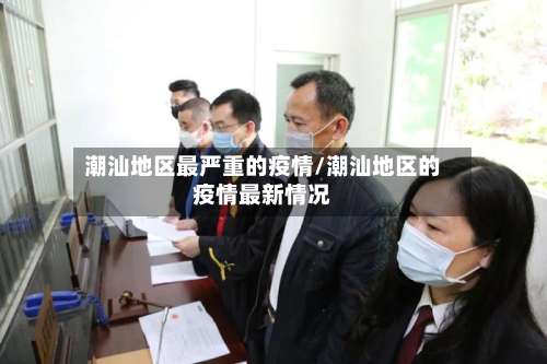 潮汕地区最严重的疫情/潮汕地区的疫情最新情况-第2张图片