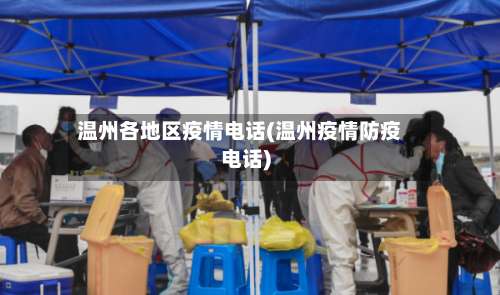 温州各地区疫情电话(温州疫情防疫电话)-第3张图片