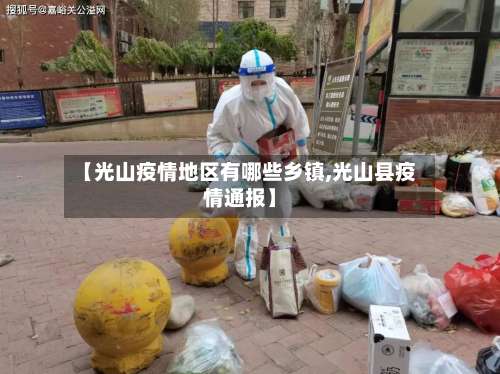 【光山疫情地区有哪些乡镇,光山县疫情通报】-第1张图片