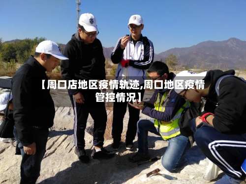 【周口店地区疫情轨迹,周口地区疫情管控情况】-第2张图片