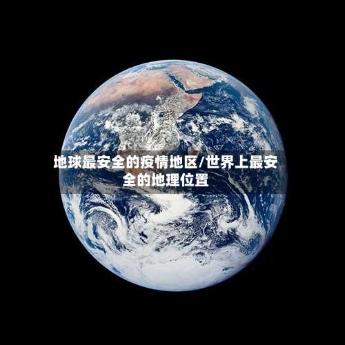 地球最安全的疫情地区/世界上最安全的地理位置-第2张图片