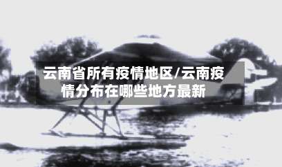 云南省所有疫情地区/云南疫情分布在哪些地方最新-第1张图片