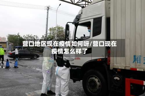 营口地区现在疫情如何呀/营口现在疫情怎么样了-第1张图片