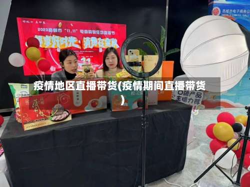疫情地区直播带货(疫情期间直播带货)-第2张图片
