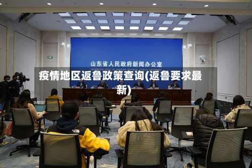 疫情地区返鲁政策查询(返鲁要求最新)-第3张图片