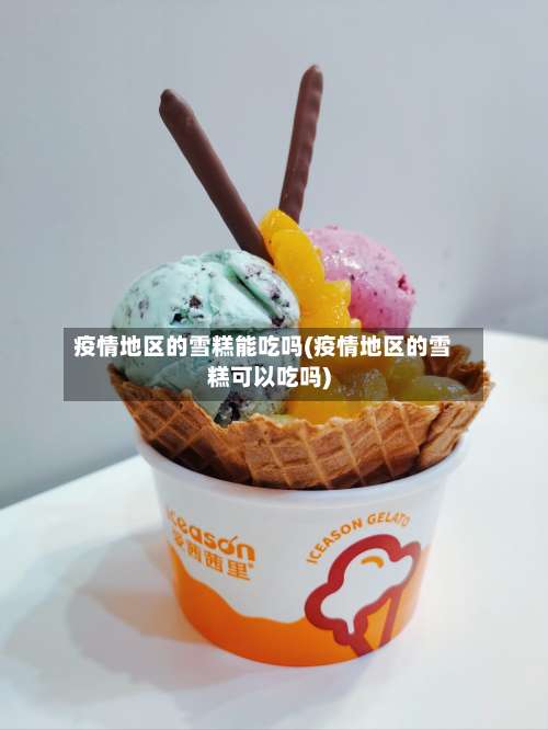 疫情地区的雪糕能吃吗(疫情地区的雪糕可以吃吗)-第1张图片