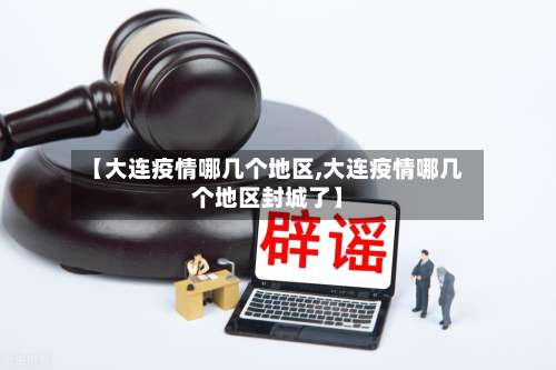 【大连疫情哪几个地区,大连疫情哪几个地区封城了】-第1张图片