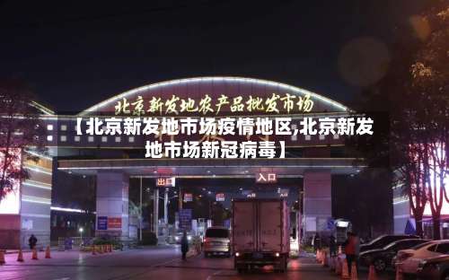 【北京新发地市场疫情地区,北京新发地市场新冠病毒】-第2张图片