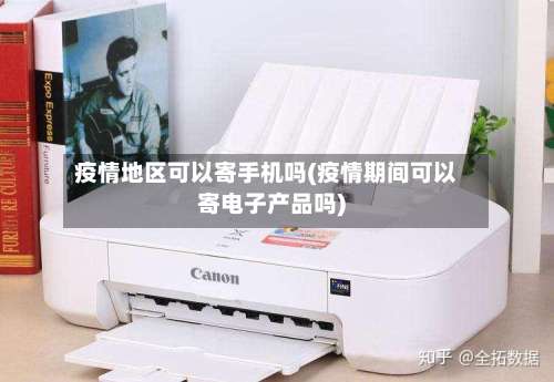 疫情地区可以寄手机吗(疫情期间可以寄电子产品吗)-第1张图片