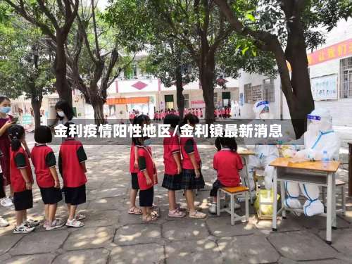 金利疫情阳性地区/金利镇最新消息-第2张图片