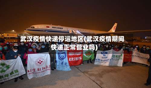 武汉疫情快递停运地区(武汉疫情期间快递正常营业吗)-第1张图片