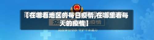 【在哪看地区的每日疫情,在哪里看每天的疫情】-第1张图片