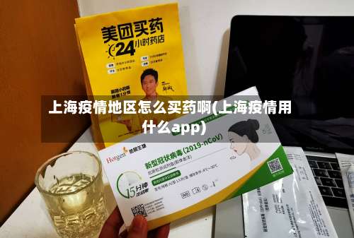 上海疫情地区怎么买药啊(上海疫情用什么app)-第1张图片