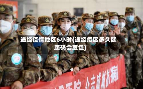 途经疫情地区6小时(途经疫区多久健康码会变色)-第1张图片