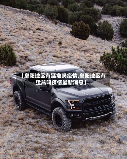 【阜阳地区有猛禽吗疫情,阜阳地区有猛禽吗疫情最新消息】-第3张图片