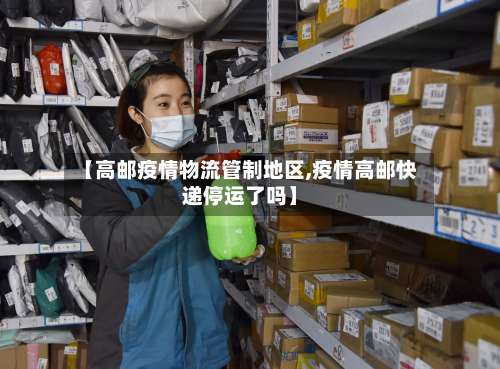 【高邮疫情物流管制地区,疫情高邮快递停运了吗】-第1张图片