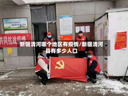 新疆清河哪个地区有疫情/新疆清河县有多少人口-第1张图片