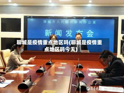 聊城是疫情重点地区吗(聊城是疫情重点地区吗今天)-第1张图片
