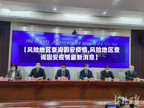 【风险地区查询固安疫情,风险地区查询固安疫情最新消息】-第2张图片