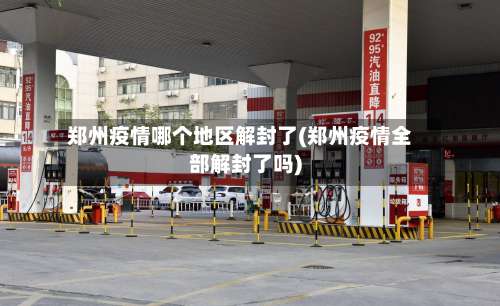 郑州疫情哪个地区解封了(郑州疫情全部解封了吗)-第1张图片