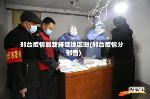 邢台疫情最新排查地区图(邢台疫情分部图)-第2张图片