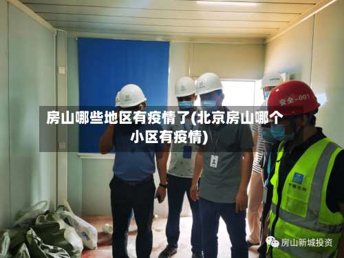 房山哪些地区有疫情了(北京房山哪个小区有疫情)-第2张图片
