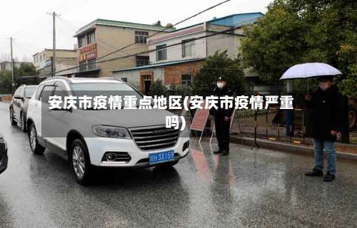 安庆市疫情重点地区(安庆市疫情严重吗)-第2张图片