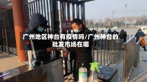 广州地区神台有疫情吗/广州神台的批发市场在哪-第1张图片
