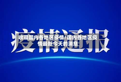 收藏国内各地区疫情/国内各地区疫情最新今天的消息-第2张图片