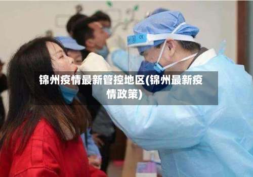 锦州疫情最新管控地区(锦州最新疫情政策)-第1张图片