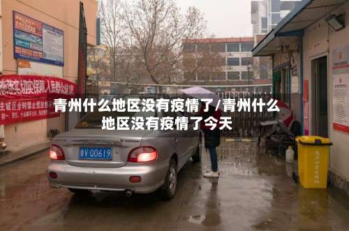 青州什么地区没有疫情了/青州什么地区没有疫情了今天-第1张图片
