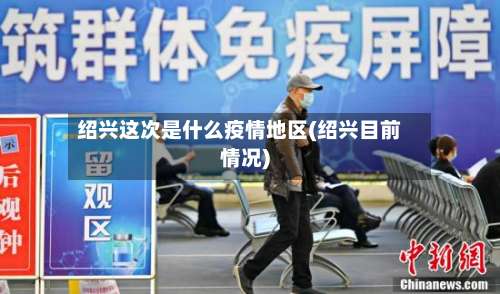 绍兴这次是什么疫情地区(绍兴目前情况)-第2张图片