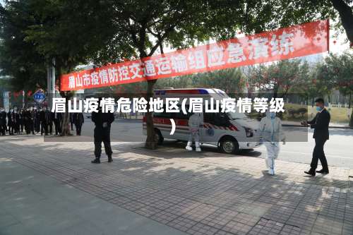 眉山疫情危险地区(眉山疫情等级)-第1张图片