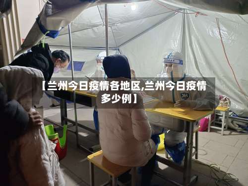 【兰州今日疫情各地区,兰州今日疫情多少例】-第1张图片