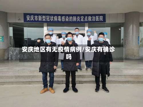 安庆地区有无疫情病例/安庆有确诊吗-第3张图片