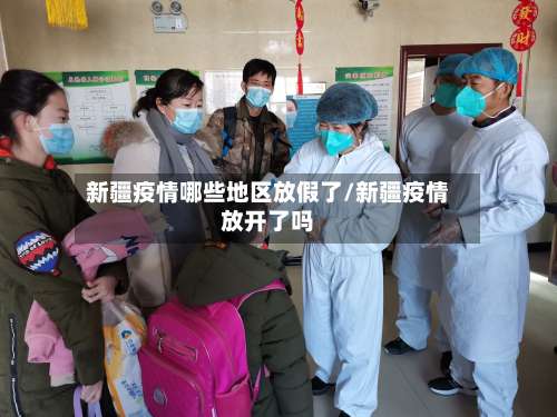 新疆疫情哪些地区放假了/新疆疫情放开了吗-第1张图片