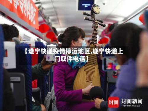【遂宁快递疫情停运地区,遂宁快递上门取件电话】-第1张图片