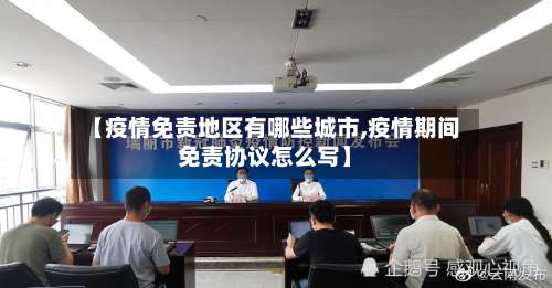【疫情免责地区有哪些城市,疫情期间免责协议怎么写】-第1张图片