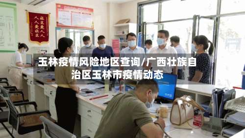 玉林疫情风险地区查询/广西壮族自治区玉林市疫情动态-第1张图片