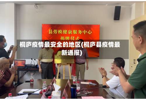 桐庐疫情最安全的地区(桐庐县疫情最新通报)-第1张图片
