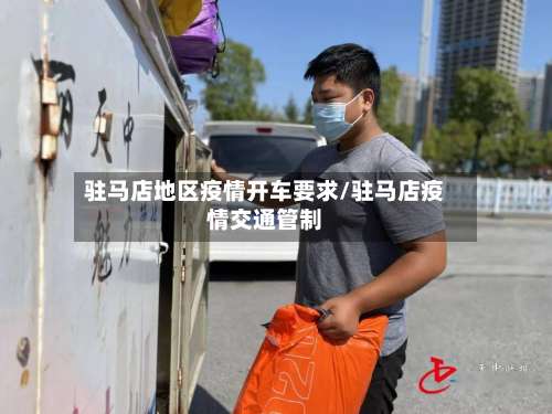 驻马店地区疫情开车要求/驻马店疫情交通管制-第3张图片