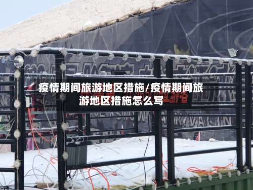 疫情期间旅游地区措施/疫情期间旅游地区措施怎么写-第1张图片