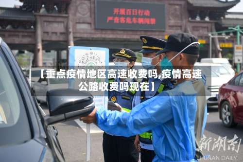 【重点疫情地区高速收费吗,疫情高速公路收费吗现在】-第1张图片