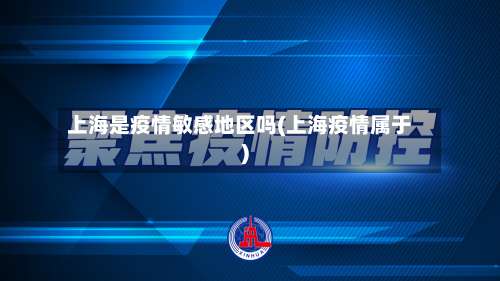上海是疫情敏感地区吗(上海疫情属于)-第1张图片