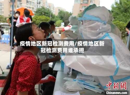 疫情地区新冠检测费用/疫情地区新冠检测费用谁承担-第2张图片