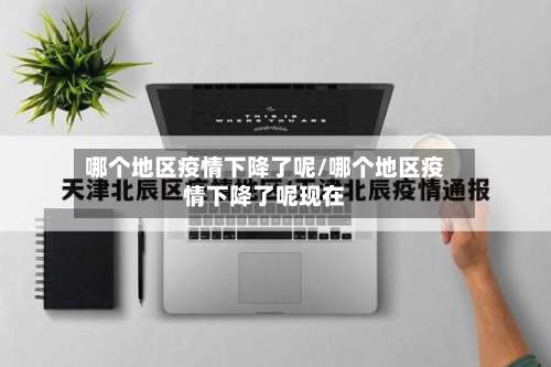 哪个地区疫情下降了呢/哪个地区疫情下降了呢现在-第2张图片